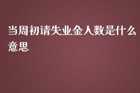 当周初请失业金人数是什么意思_https://www.gongyisiwang.com_恒指期货_第1张