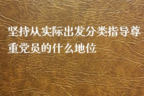 坚持从实际出发分类指导尊重党员的什么地位_https://www.gongyisiwang.com_期货公司手续费排名_第1张
