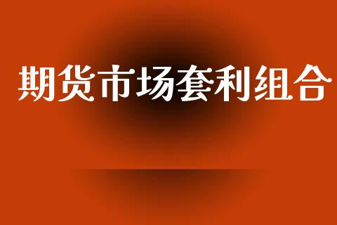 期货市场套利组合_https://www.gongyisiwang.com_原油期货_第1张