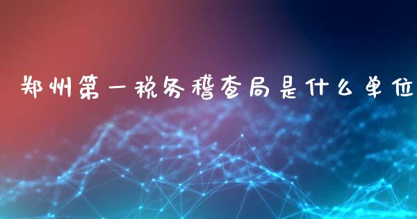郑州第一税务稽查局是什么单位_https://www.gongyisiwang.com_期货公司手续费排名_第1张
