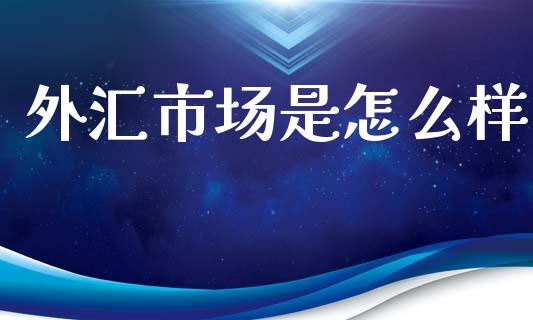 外汇市场是怎么样_https://www.gongyisiwang.com_广发期货手续费_第1张