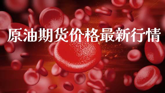 原油期货价格最新行情_https://www.gongyisiwang.com_焦炭期货手续费_第1张