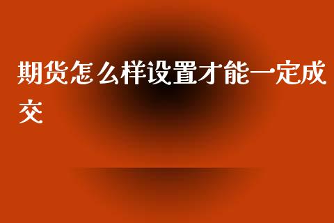期货怎么样设置才能一定成交_https://www.gongyisiwang.com_股指期货_第1张