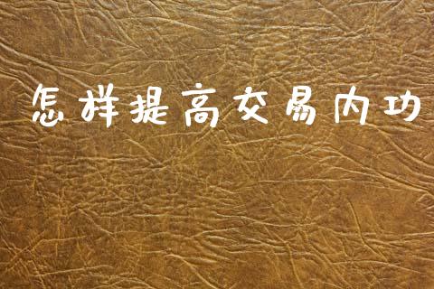 怎样提高交易内功_https://www.gongyisiwang.com_广发期货手续费_第1张