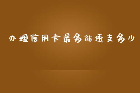 办理信用卡最多能透支多少_https://www.gongyisiwang.com_股指期货交易手续费_第1张