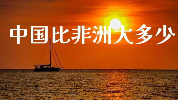 中国比非洲大多少_https://www.gongyisiwang.com_期货公司手续费排名_第1张
