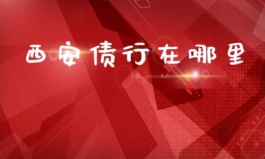 西安债行在哪里_https://www.gongyisiwang.com_股指期货_第1张