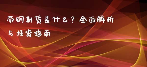 带钢期货是什么？全面解析与投资指南_https://www.gongyisiwang.com_股指期货交易手续费_第1张