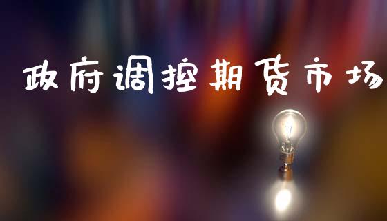 政府调控期货市场_https://www.gongyisiwang.com_股指期货_第1张