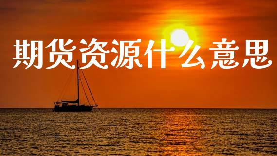 期货资源什么意思_https://www.gongyisiwang.com_焦炭期货手续费_第1张