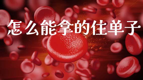 怎么能拿的住单子_https://www.gongyisiwang.com_焦炭期货手续费_第1张