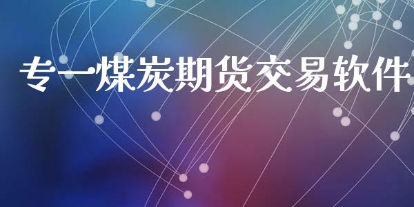 专一煤炭期货交易软件_https://www.gongyisiwang.com_广发期货手续费_第1张