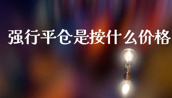 强行平仓是按什么价格_https://www.gongyisiwang.com_道指_第1张