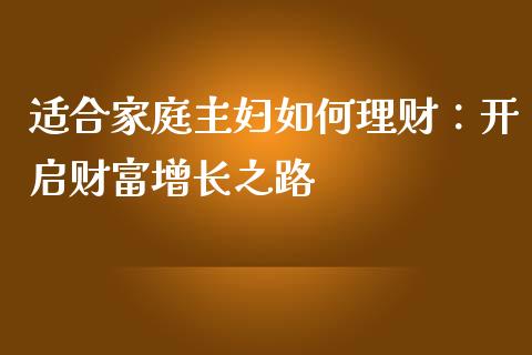 适合家庭主妇如何理财：开启财富增长之路_https://www.gongyisiwang.com_股指期货交易手续费_第1张