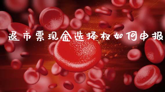 退市票现金选择权如何申报_https://www.gongyisiwang.com_广发期货手续费_第1张
