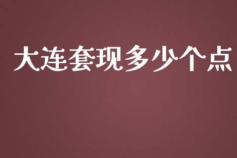 大连套现多少个点_https://www.gongyisiwang.com_恒指期货_第1张