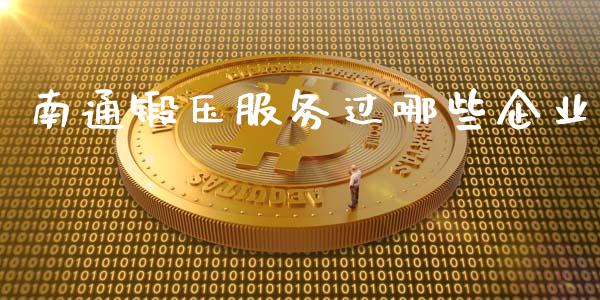 南通锻压服务过哪些企业_https://www.gongyisiwang.com_股指期货_第1张