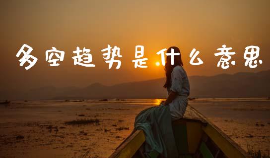 多空趋势是什么意思_https://www.gongyisiwang.com_股指期货_第1张