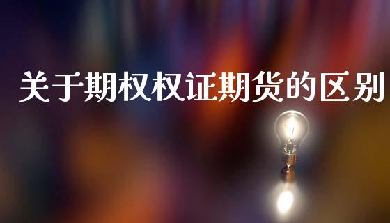 关于期权权证期货的区别_https://www.gongyisiwang.com_期货公司手续费排名_第1张