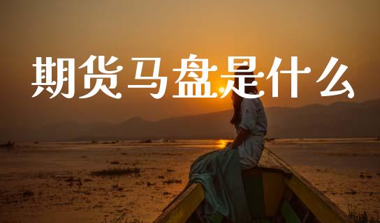 期货马盘是什么_https://www.gongyisiwang.com_广发期货手续费_第1张