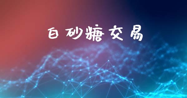 白砂糖交易_https://www.gongyisiwang.com_原油期货_第1张