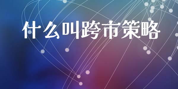 什么叫跨市策略_https://www.gongyisiwang.com_道指_第1张