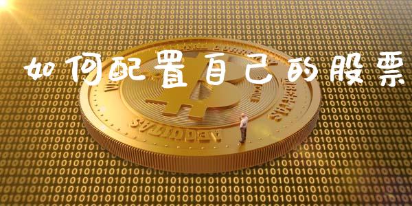 如何配置自己的股票_https://www.gongyisiwang.com_股指期货交易手续费_第1张