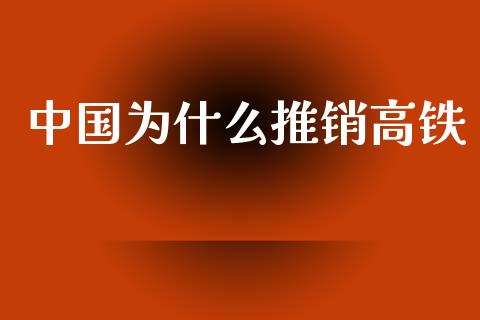 中国为什么推销高铁_https://www.gongyisiwang.com_焦炭期货手续费_第1张