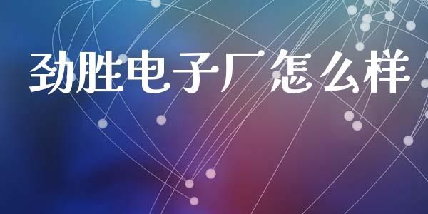 劲胜电子厂怎么样_https://www.gongyisiwang.com_期货公司手续费排名_第1张