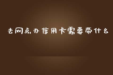 去网点办信用卡需要带什么_https://www.gongyisiwang.com_广发期货手续费_第1张