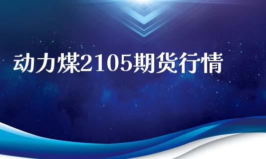 动力煤2105期货行情_https://www.gongyisiwang.com_期货公司手续费排名_第1张