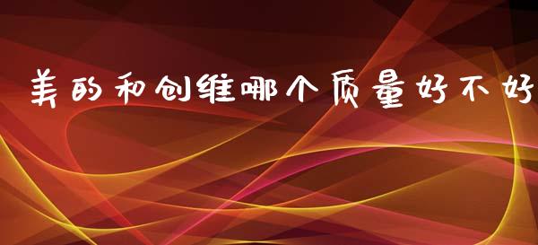 美的和创维哪个质量好不好_https://www.gongyisiwang.com_恒指期货_第1张