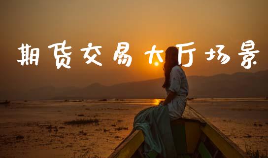 期货交易大厅场景_https://www.gongyisiwang.com_股指期货_第1张