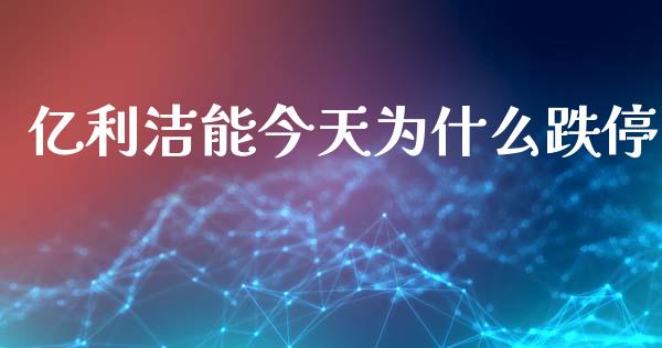 亿利洁能今天为什么跌停_https://www.gongyisiwang.com_期货公司手续费排名_第1张