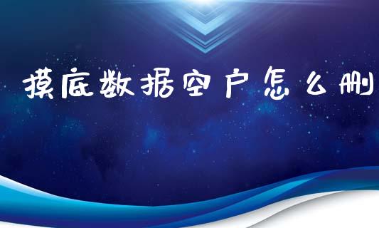 摸底数据空户怎么删_https://www.gongyisiwang.com_广发期货手续费_第1张