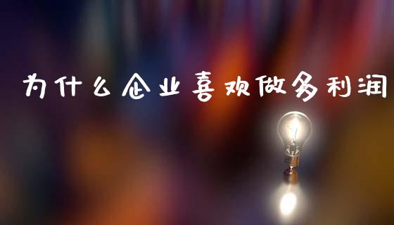 为什么企业喜欢做多利润_https://www.gongyisiwang.com_股指期货_第1张