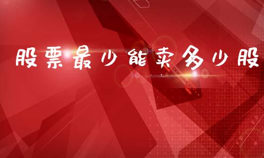 股票最少能卖多少股_https://www.gongyisiwang.com_广发期货手续费_第1张