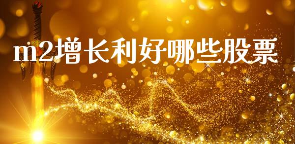 m2增长利好哪些股票_https://www.gongyisiwang.com_焦炭期货手续费_第1张