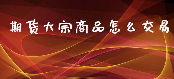 期货大宗商品怎么交易_https://www.gongyisiwang.com_恒指期货_第1张