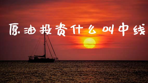 原油投资什么叫中线_https://www.gongyisiwang.com_恒指期货_第1张