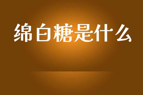 绵白糖是什么_https://www.gongyisiwang.com_股指期货_第1张