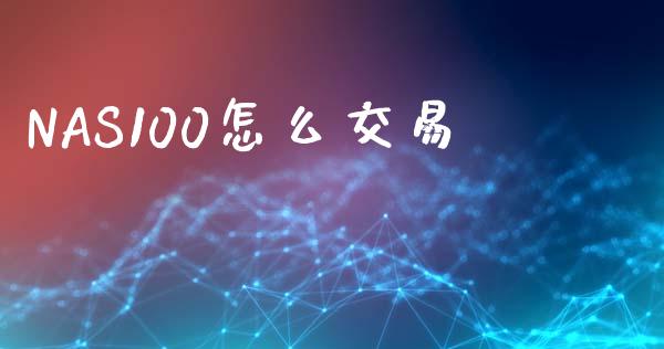 NAS100怎么交易_https://www.gongyisiwang.com_股指期货_第1张