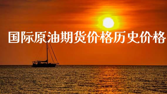 国际原油期货价格历史价格_https://www.gongyisiwang.com_期货公司手续费排名_第1张