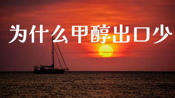 为什么甲醇出口少_https://www.gongyisiwang.com_期货公司手续费排名_第1张