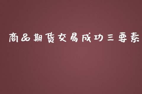 商品期货交易成功三要素_https://www.gongyisiwang.com_期货公司手续费排名_第1张