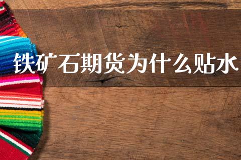 铁矿石期货为什么贴水_https://www.gongyisiwang.com_原油期货_第1张