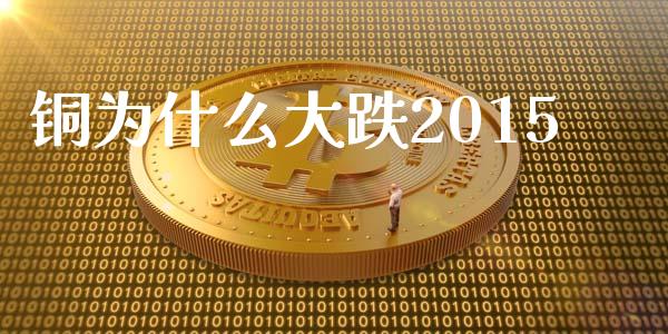 铜为什么大跌2015_https://www.gongyisiwang.com_恒指期货_第1张