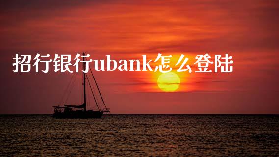 招行银行ubank怎么登陆_https://www.gongyisiwang.com_原油期货_第1张