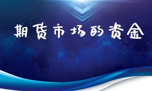 期货市场的资金_https://www.gongyisiwang.com_广发期货手续费_第1张