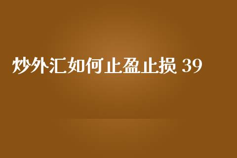 炒外汇如何止盈止损 39_https://www.gongyisiwang.com_广发期货手续费_第1张